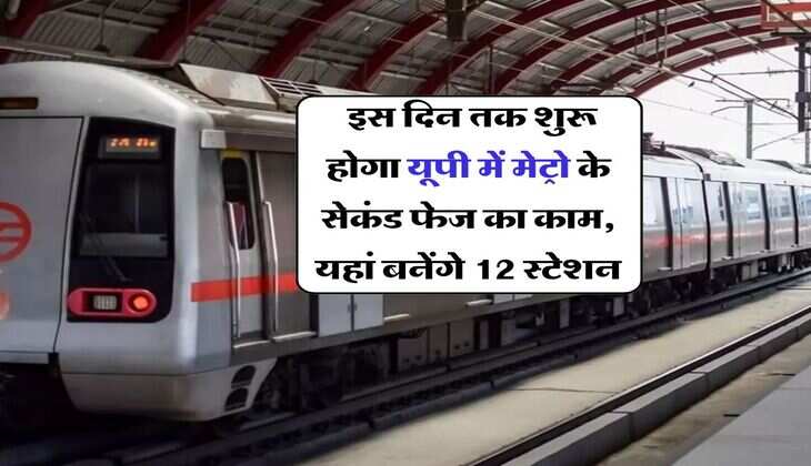 UPMRC : इस दिन तक शुरू होगा यूपी में मेट्रो के सेकंड फेज का काम, यहां बनेंगे 12 स्टेशन