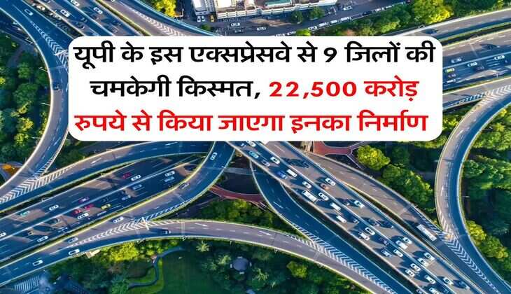 Expressway Updates : यूपी के इस एक्सप्रेसवे से 9 जिलों की चमकेगी किस्मत, 22,500 करोड़ रुपये से किया जाएगा इनका निर्माण&nbsp;