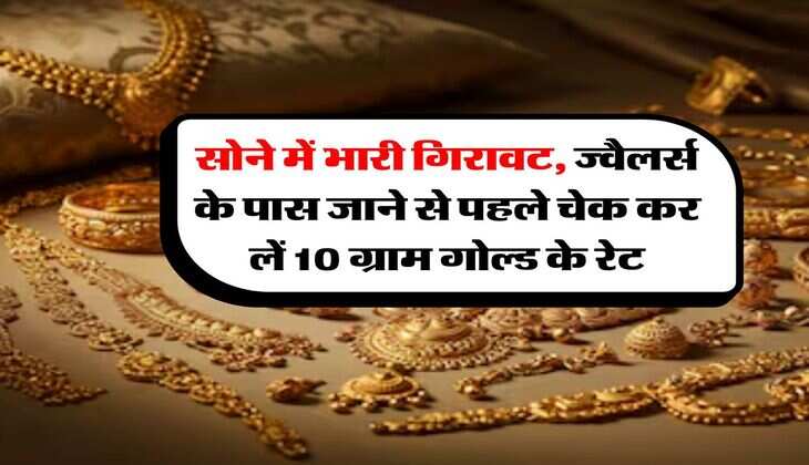 Gold Rate : सोने में भारी गिरावट, ज्वैलर्स के पास जाने से पहले चेक कर लें 10 ग्राम गोल्ड के रेट
