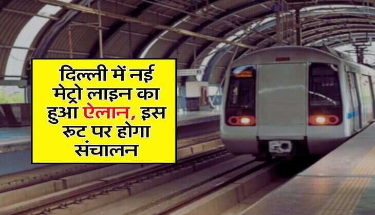 New Metro line : दिल्ली में नई मेट्रो लाइन का हुआ ऐलान, इस रूट पर होगा संचालन