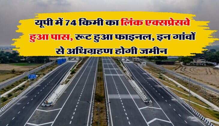 UP Expressway : यूपी में 74 किमी का लिंक एक्सप्रेसवे हुआ पास, रूट हुआ फाइनल, इन गांवों से अधिग्रहण होगी जमीन&nbsp;