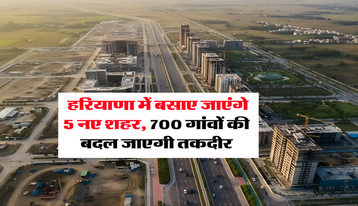 Haryana : हरियाणा में बसाए जाएंगे 5 नए शहर, 700 गांवों की बदल जाएगी तकदीर