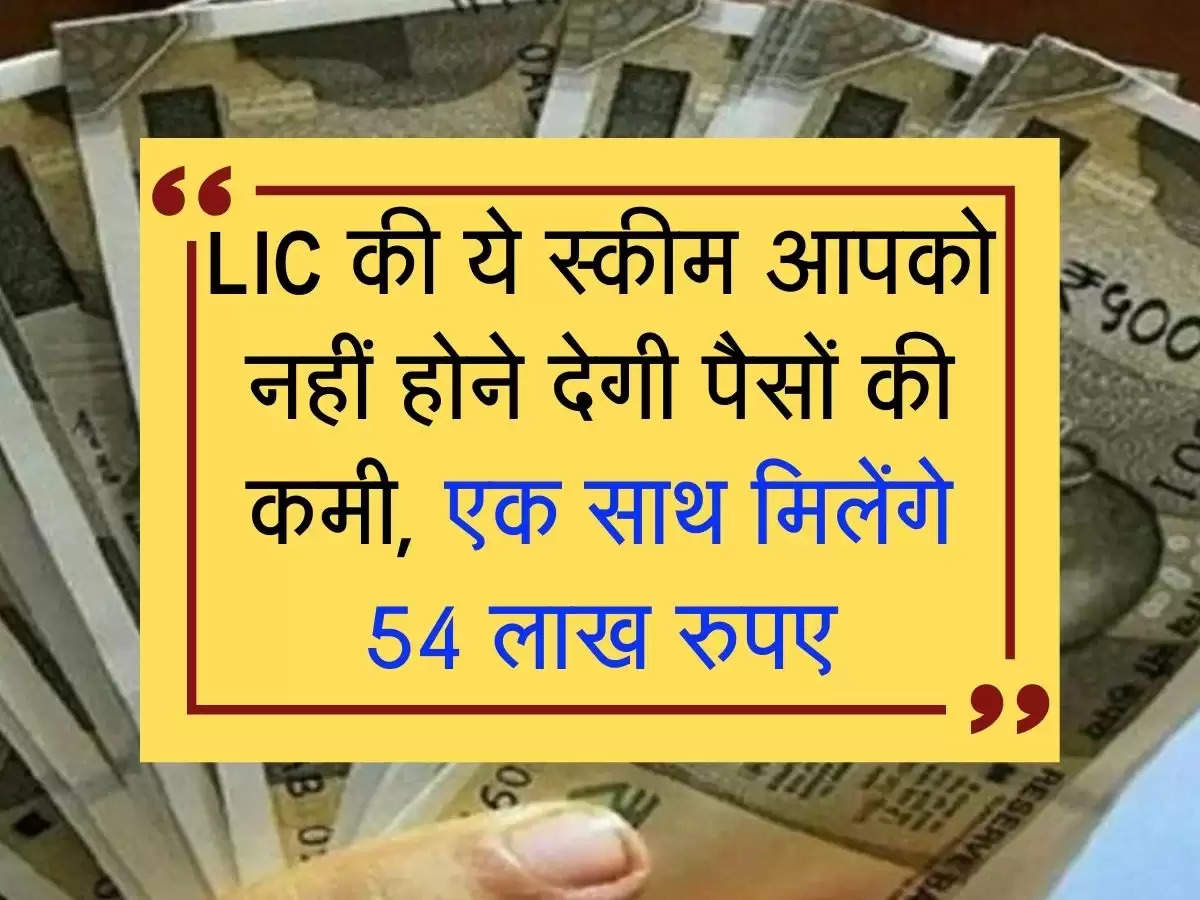 LIC की ये स्कीम आपको नहीं होने देगी पैसों की कमी, एक साथ मिलेंगे 54 लाख रुपए
