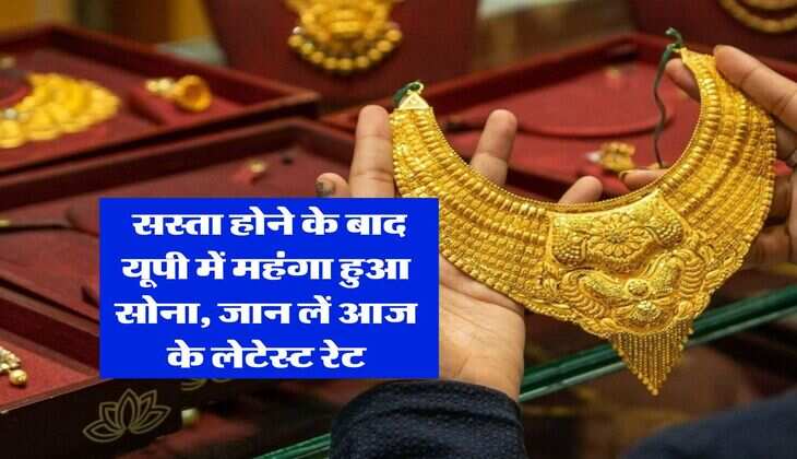 UP Gold Rate : सस्ता होने के बाद यूपी में महंगा हुआ सोना, जान लें आज के लेटेस्ट रेट