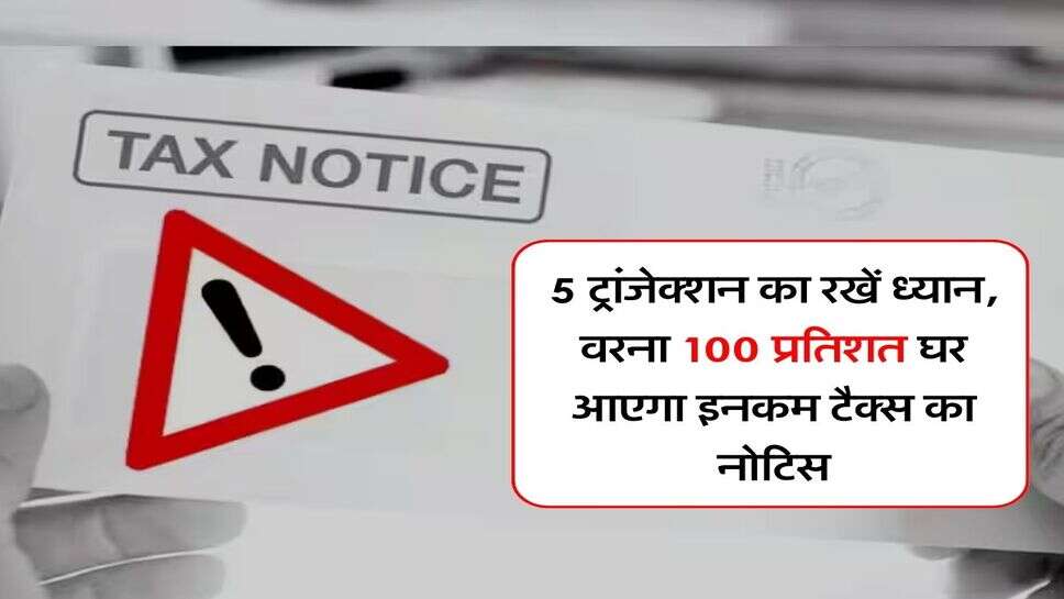 Income Tax Notice : 5 ट्रांजेक्शन का रखें ध्यान, वरना 100 प्रतिशत घर आएगा इनकम टैक्स का नोटिस