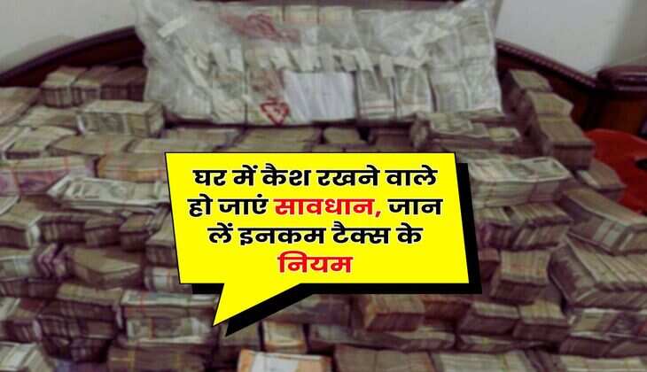Income Tax Rule : घर में कैश रखने वाले हो जाएं सावधान, जान लें इनकम टैक्स के नियम