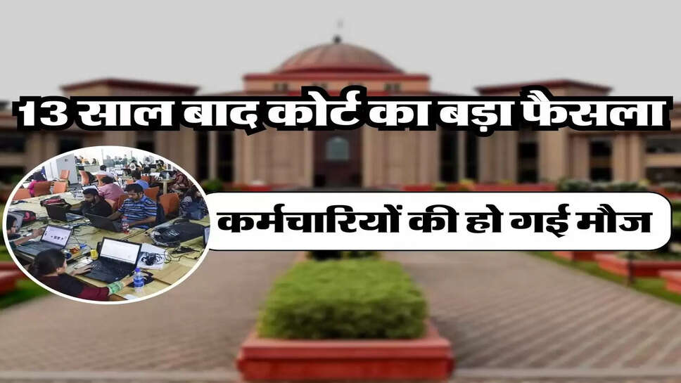 High Court's Decision - 13 साल बाद हाईकोर्ट का बड़ा फैसला, कर्मचारियों की हो गई मौज