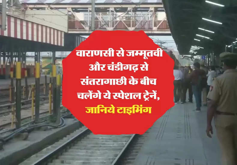 indian railways : वाराणसी से जम्मूतवी और चंडीगढ़ से संतरागाछी के बीच चलेंगे ये स्पेशल ट्रेनें, जानिये टाइमिंग