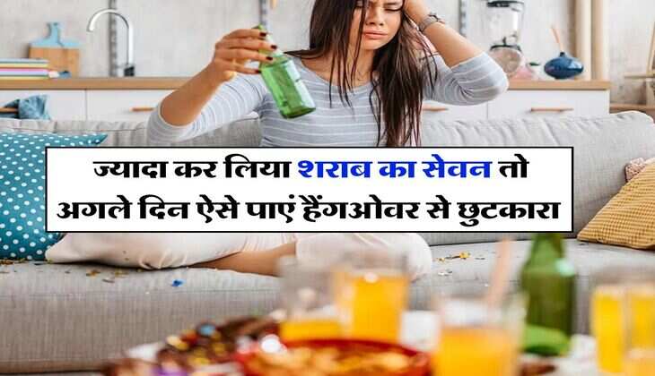Alcohol : ज्यादा कर लिया शराब का सेवन तो अगले दिन ऐसे पाएं हैंगओवर से छुटकारा