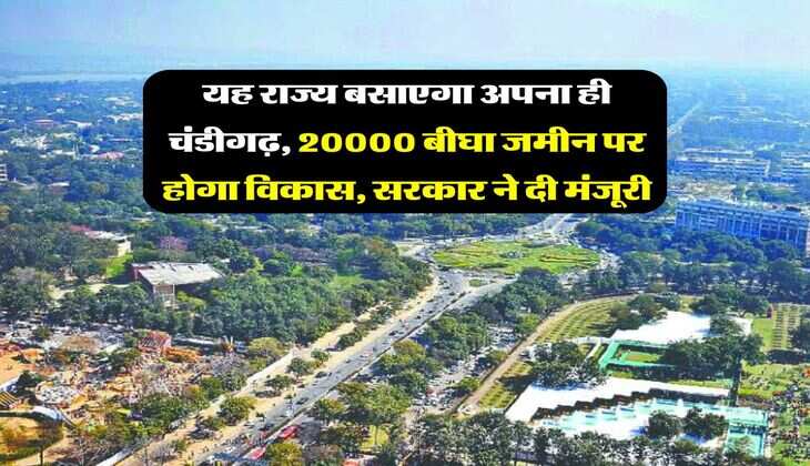 यह राज्य बसाएगा अपना ही चंडीगढ़, 20000 बीघा जमीन पर होगा विकास, सरकार ने दी मंजूरी