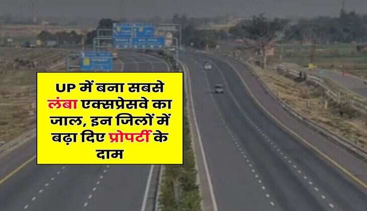 UP में बना सबसे लंबा एक्सप्रेसवे का जाल, इन जिलों में बढ़ा दिए प्रोपर्टी के दाम