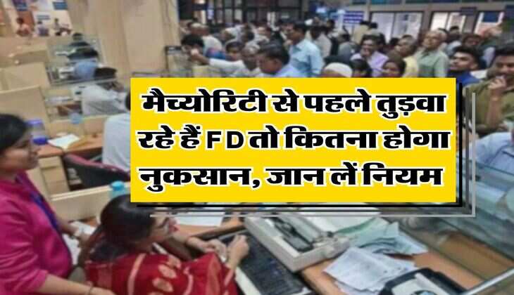 मैच्योरिटी से पहले तुड़वा रहे हैं FD तो कितना होगा नुकसान, जान लें नियम&nbsp;