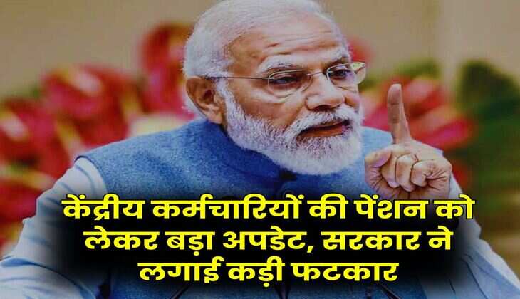 7th Pay Commission : केंद्रीय कर्मचारियों की पेंशन को लेकर बड़ा अपडेट, सरकार ने लगाई कड़ी फटकार