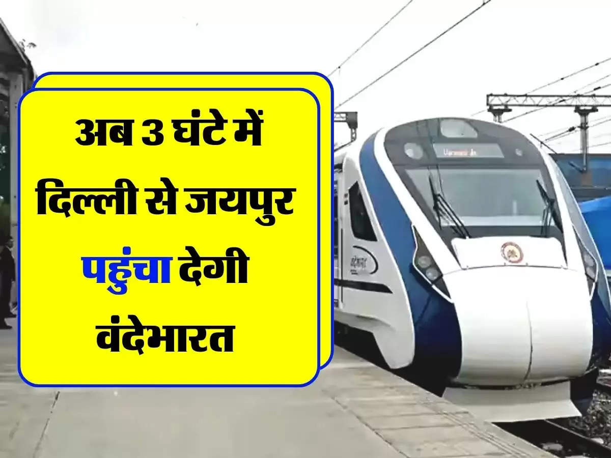 Vande Bharat Express : अब 3 घंटे में दिल्ली से जयपुर पहुंचा देगी वंदेभारत, जानिए किराया और टाइमिंग