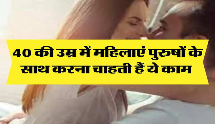 Relationship: 40 की उम्र में महिलाएं पुरुषों के साथ करना चाहती हैं ये काम 