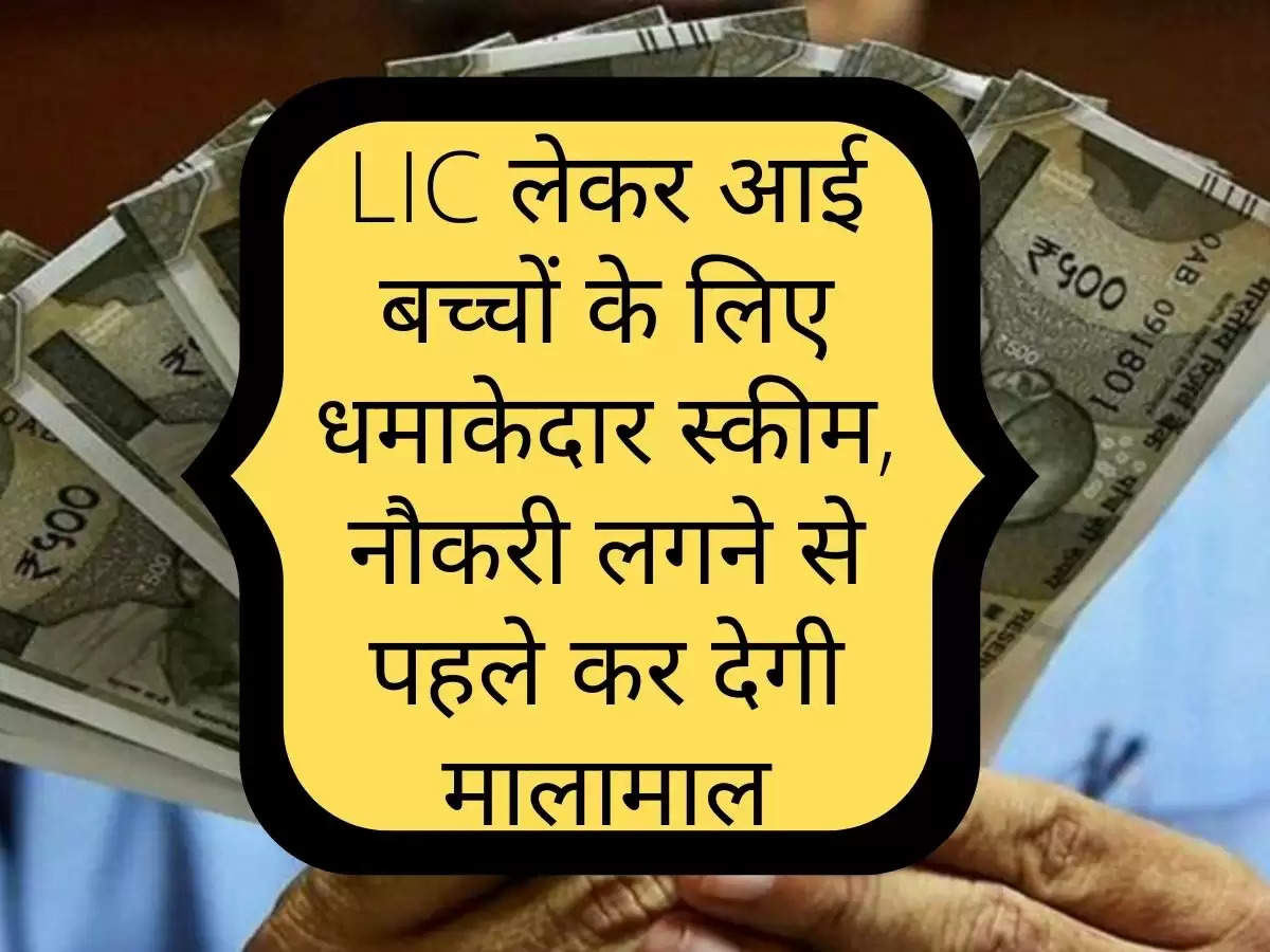 LIC लेकर आई बच्चों के लिए धमाकेदार स्कीम, नौकरी लगने से पहले कर देगी मालामाल