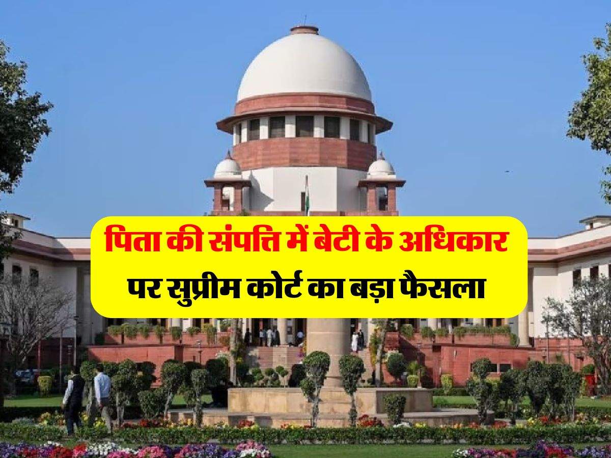 supreme court decision : पिता की प्रोपर्टी में बेटियों के हक पर सुप्रीम कोर्ट का 51 पन्नों का फैसला, संपत्ति में मिलेगा इतना हिस्सा