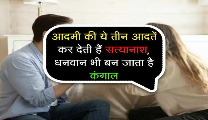 Chanakya Niti : आदमी की ये तीन आदतें कर देती हैं सत्यानाश, धनवान भी बन जाता है कंगाल