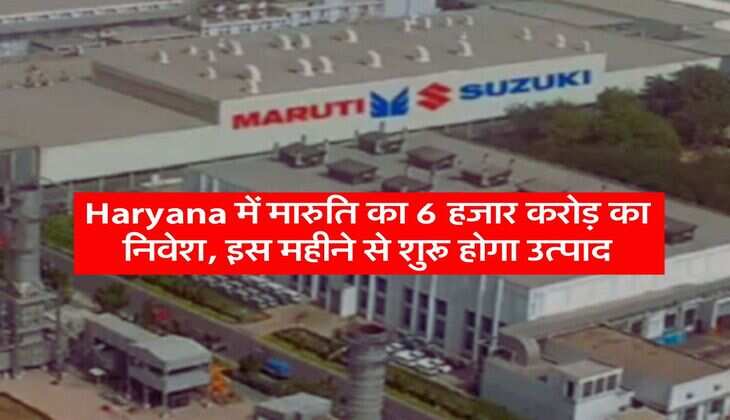 Haryana में मारुति का 6 हजार करोड़ का निवेश, इस महीने से शुरू होगा उत्पाद