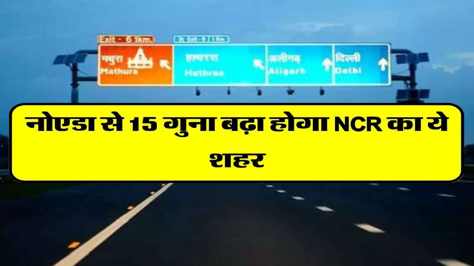 नोएडा से 15 गुना बढ़ा होगा NCR का ये शहर, जल्द ही बनकर होगा तैयार&nbsp;