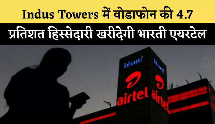 Indus Towers में वोडाफोन की 4.7 प्रतिशत हिस्सेदारी खरीदेगी भारती एयरटेल