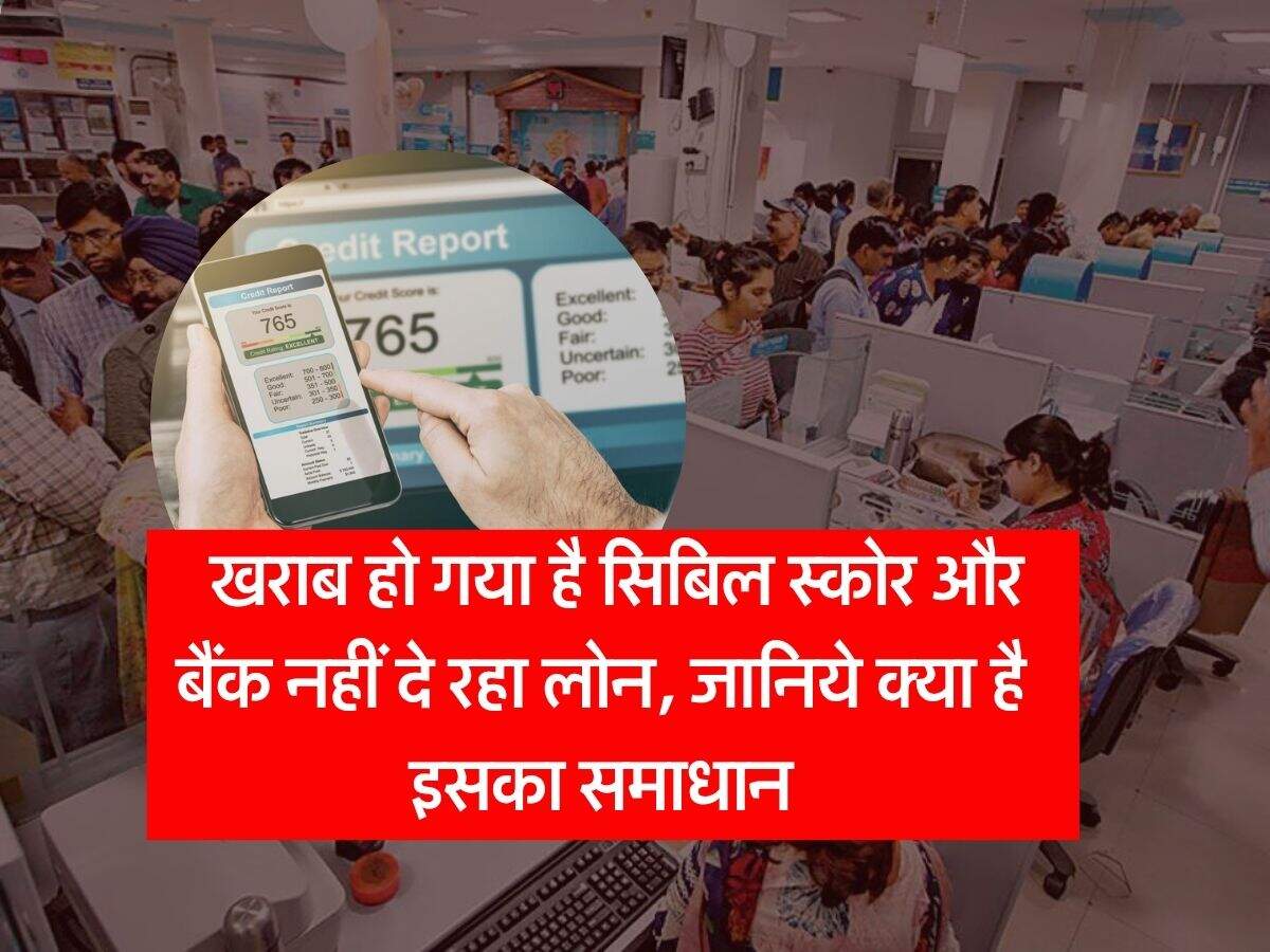 CIBIL Score : खराब हो गया है सिबिल स्कोर और बैंक नहीं दे रहा लोन, जानिये क्या है इसका समाधान