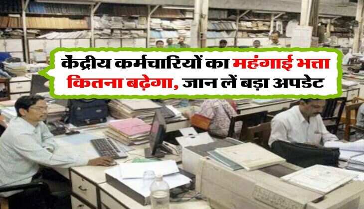 DA Hike Update : केंद्रीय कर्मचारियों का महंगाई भत्ता कितना बढ़ेगा, जान लें बड़ा अपडेट