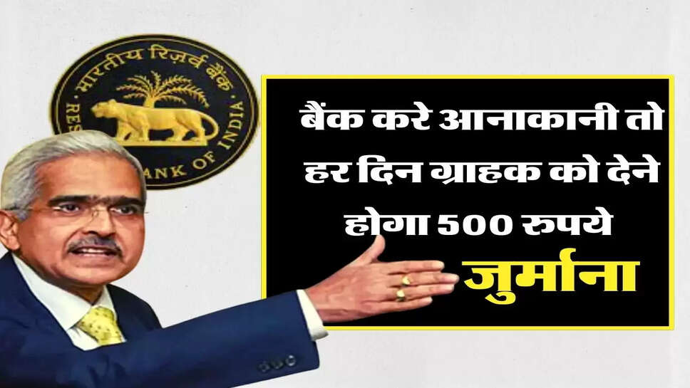 RBI Update : बैंक करे आनाकानी तो हर दिन ग्राहक को देने होगा 500 रुपये जुर्माना