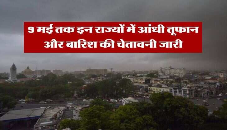IMD Rain Alert : 9 मई तक इन राज्यों में आंधी तूफान और बारिश की चेतावनी जारी, 60 किलोमीटर की रफ्तार से चलेंगी हवाएं
