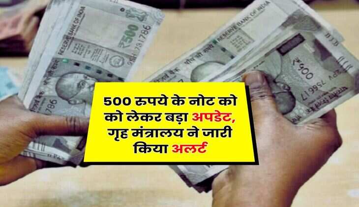 Indian Currency : 500 रुपये के नोट को को लेकर बड़ा अपडेट, गृह मंत्रालय ने जारी किया अलर्ट