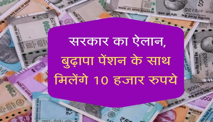 सरकार का ऐलान, बुढ़ापा पेंशन के साथ मिलेंगे 10 हजार रुपये