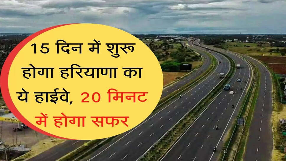 15 दिन में शुरू होगा हरियाणा का ये हाईवे, 20 मिनट में होगा सफर