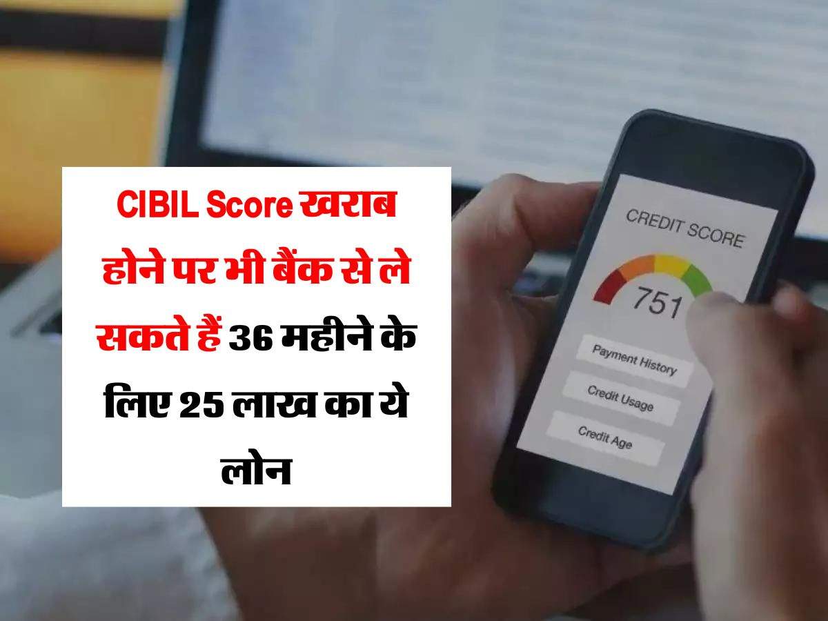 CIBIL Score खराब होने पर भी बैंक से ले सकते हैं 36 महीने के लिए 25 लाख का ये लोन