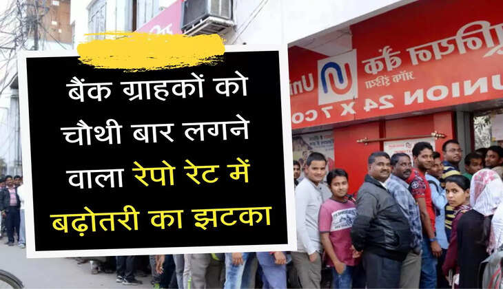  बैंक ग्राहकों को चौथी बार लगने वाला रेपो रेट में बढ़ोतरी का झटका