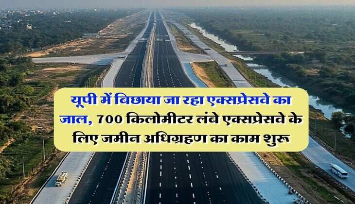 UP News : यूपी में बिछाया जा रहा एक्सप्रेसवे का जाल, 700 किलोमीटर लंबे एक्सप्रेसवे के लिए जमीन अधिग्रहण का काम शुरू