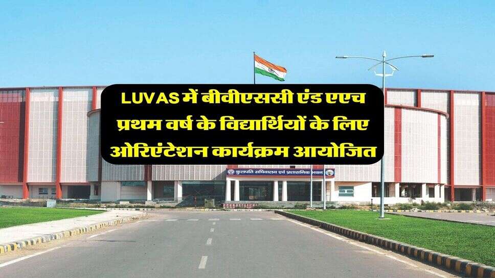 LUVAS में बीवीएससी एंड एएच प्रथम वर्ष के विद्यार्थियों के लिए ओरिएंटेशन कार्यक्रम आयोजित