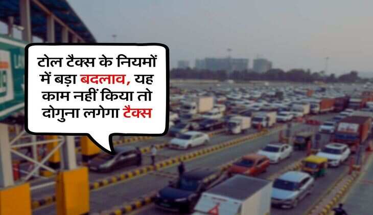 NHAI New Toll Rules : टोल टैक्स के नियमों में बड़ा बदलाव, यह काम नहीं किया तो दोगुना लगेगा टैक्स