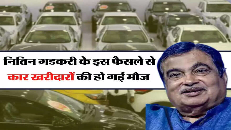 Nitin Gadkari - कार खरीदने वालों की हो गई मौज, नितिन गडकरी ने लिया बड़ा फैसला&nbsp;