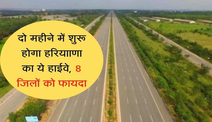 HARYANA : दो महीने में शुरू होगा हरियााणा का ये हाईवे, 8 जिलों को फायदा