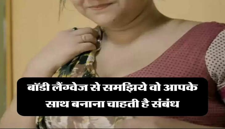 Relationship Tips: बॉडी लैंग्वेज से समझिये वो आपके साथ बनाना चाहती है संबंध