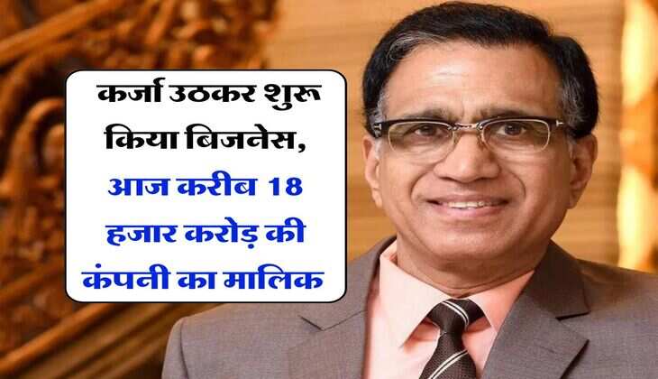 Success Story : किसी वक्त कर्जा उठकर शुरू किया बिजनेस, आज करीब 18 हजार करोड़ की कंपनी का मालिक है ये शख्स