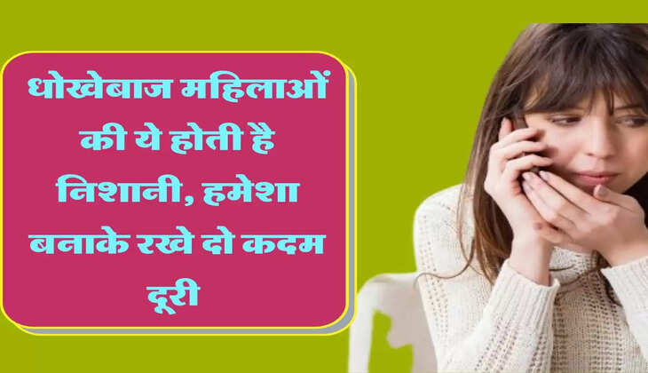 धोखेबाज महिलाओं की ये होती है निशानी, हमेशा बनाके रखे दो कदम दूरी 