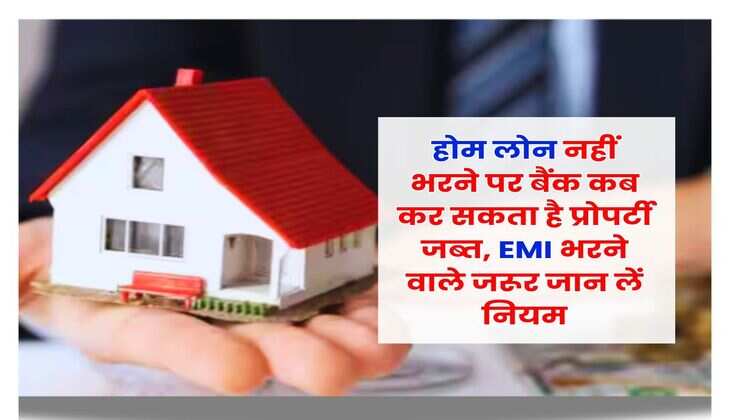 Home Loan : होम लोन नहीं भरने पर बैंक कब कर सकता है प्रोपर्टी जब्त, EMI भरने वाले जरूर जान लें नियम