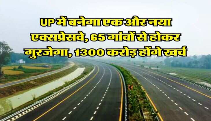 UP में बनेगा एक और नया एक्सप्रेसवे, 65 गांवों से होकर गुरजेगा, 1300 करोड़ होंगे खर्च