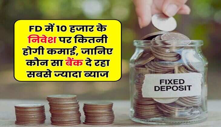 FD में 10 हजार के निवेश पर कितनी होगी कमाई, जानिए कौन सा बैंक दे रहा सबसे ज्यादा ब्याज