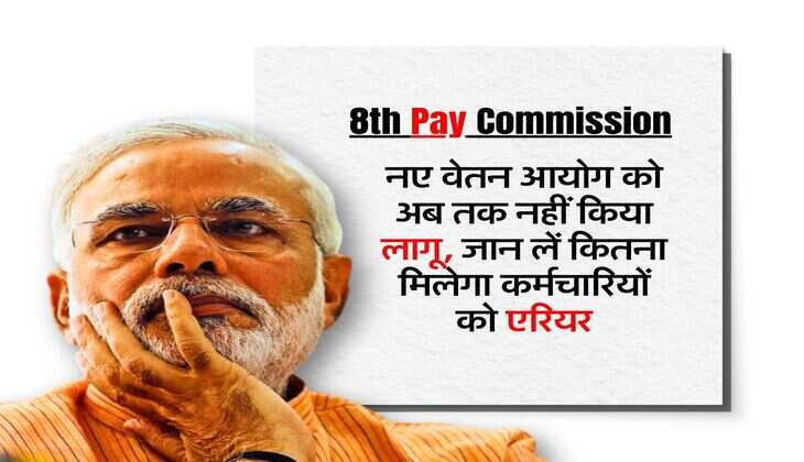 8th Pay Commission : नए वेतन आयोग को अब तक नहीं किया लागू, जान लें कितना मिलेगा कर्मचारियों को एरियर