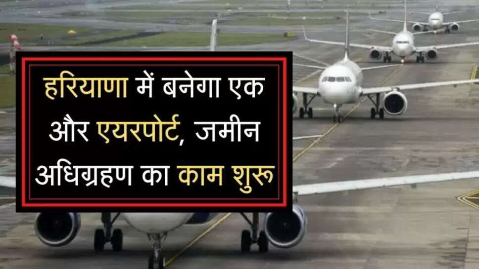 Land acquisition work started for the airport :  हरियाणा में बनेगा एक और एयरपोर्ट, जमीन अधिग्रहण का काम शुरू