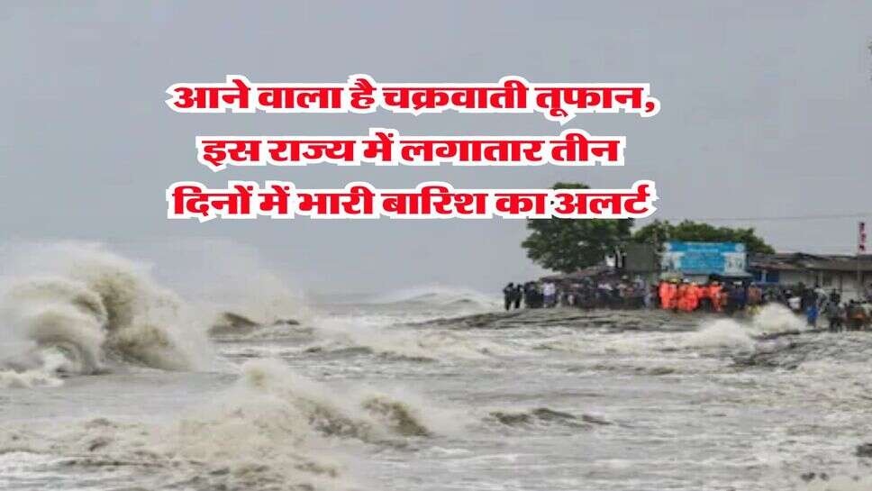 Mausam Update : आने वाला है चक्रवाती तूफान, इस राज्य में लगातार तीन दिनों में भारी बारिश का अलर्ट