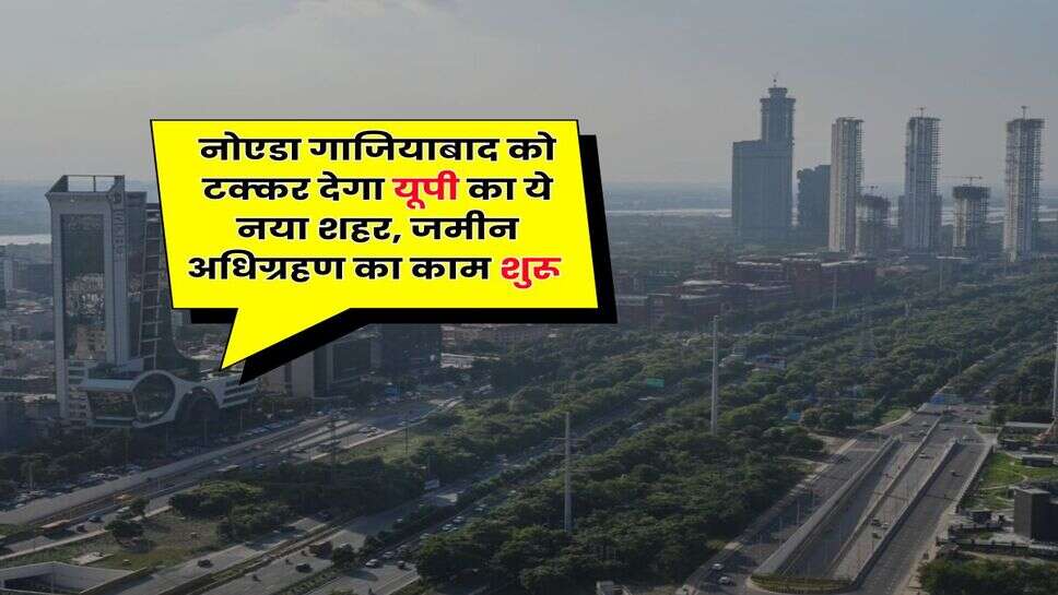 UP News : नोएडा गाजियाबाद को टक्कर देगा यूपी का ये नया शहर, जमीन अधिग्रहण का काम शुरू&nbsp;