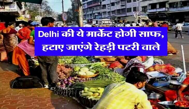 Delhi की ये मार्केट होगी साफ, हटाए जाएंगे रेहड़ी पटरी वाले, हाईकोर्ट के आदेश पर बनी कमेटी